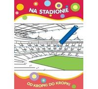 Od kropki do kropki Na stadionie - Opracowanie zbiorowe (Malbücher für Kinder auf Polnisch)