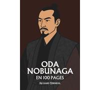 Oda Nobunaga : ses plus grands exploits en 100 pages: Le seigneur du chaos qui transforma la guerre en art de l’ordre et la cruauté en stratégie d’unification.