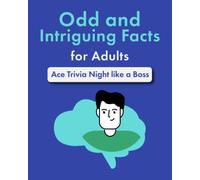 Odd and Intriguing Facts for Adults: Ace Trivia Night like a Boss