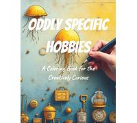 Oddly Specific Hobbies Coloring Book: A Colorable Celebration of Eccentric Passions, Hyper-Niche Pastimes, and the Beautifully Bizarre Things People Do for Fun