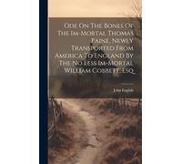 Ode On The Bones Of The Im-Mortal Thomas Paine, Newly Transported From America To England By The No Less Im-Mortal William Cobbett, Esq