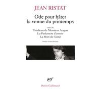 Ode pour hâter la venue du printemps/Tombeau de Monsieur Aragon/Le Parlement d'amour/La mort de l'aimé - Jean Ristat - Gallimard - Poche - Poésie