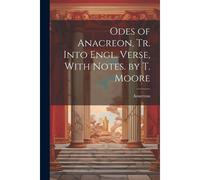 Odes Of Anacreon, Tr. Into Engl. Verse, With Notes. By T. Moore