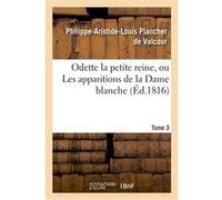 Odette la petite reine, ou Les apparitions de la Dame blanche. Tome 3 Philippe-Aristide-Louis-Pierre Plancher de Valcour (Auteur)