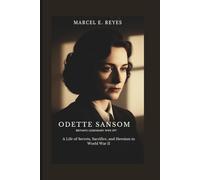 Odette Sansom: Britain’s Legendary WWII Spy: A Life of Secrets, Sacrifice, and Heroism in World War II