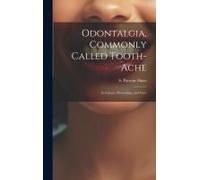 Odontalgia, Commonly Called Tooth-Ache: Its Causes, Prevention, And Cure