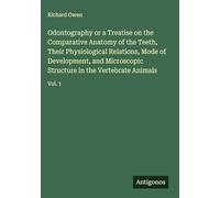 Odontography or a Treatise on the Comparative Anatomy of the Teeth, Their Physiological Relations, Mode of Development, and Microscopic Structure in the Vertebrate Animals: Vol. 1
