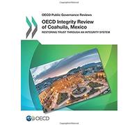 Oecd Public Governance Reviews Oecd Integrity Review Of Coahuila, Mexico: Restoring Trust Through An Integrity System