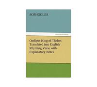 Oedipus King Of Thebes Translated Into English Rhyming Verse With Explanatory Notes