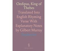 Oedipus, King of Thebes: Translated Into English Rhyming Verse With Explanatory Notes by Gilbert Murray