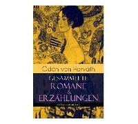 Ödön Von Horváth: Gesammelte Romane & Erzählungen (66 Titel In Einem Band): Der Ewige Spießer, Ein Kind Unserer Zeit, Der Römische Haupt