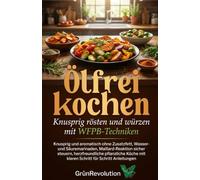 Ölfrei kochen: Knusprig rösten und würzen mit WFPB-Techniken: Knusprig und aromatisch ohne Zusatzfett, Wasser- und Säuremarinaden, Maillard-Reaktion sicher steuern, herzfreundliche pflanzl