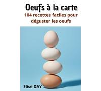 OEUFS A LA CARTE: 104 recettes faciles pour déguster les oeufs