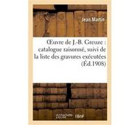 Oeuvre de J.-B. Greuze : catalogue raisonné, suivi de la liste des gravures exécutées Jean Martin (Auteur)