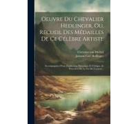 Oeuvre Du Chevalier Hedlinger, Ou, Recueil Des Médailles De Ce Célèbre Artiste: Accompagnées D'une Explication Historique Et Critique, Et Précédées De