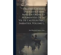 Oeuvres Choisies D'auguste Fabre, Mises En Ordre Et Augmentées De La Vie De L'auteur Par J. Sabbatier, Volume 1...