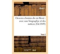 Oeuvres choisies du roi René : avec une biographie et des notices. Tome 2 - Rene I - Hachette Bnf - broché - Livre