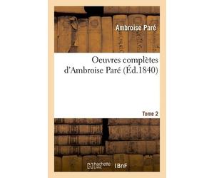 Oeuvres Complètes D'ambroise Paré. Tome 2