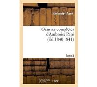Oeuvres complètes d'Ambroise Paré. Tome 3 (Éd.1840-1841) Ambroise Paré (Auteur)