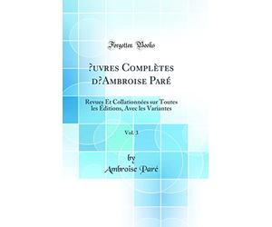 Oeuvres Complètes d'Ambroise Paré, Vol. 3: Revues Et Collationnées Sur Toutes Les Éditions, Avec Les Variantes (Classic Reprint)