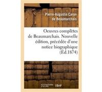 Oeuvres complètes de Beaumarchais. Nouvelle édition, précédée d'une notice biographique (Éd.1874) Pierre-Augustin Caron de Beaumarchais (Auteur)
