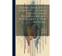 Oeuvres Complètes De Bichat Avec Les Notes Et Additions Du Professeur Béclard, De M. Blandin Et De M. Magendie...