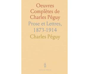 Oeuvres Complètes de Charles Péguy: Prose et Lettres, 1873-1914