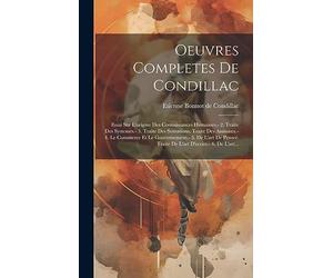 Oeuvres Completes De Condillac: Essai Sur L'origine Des Connaissances Humaines.- 2. Traite Des Systemes.- 3. Traite Des Sensations. Traite Des ... Traite De L'art D'ecrire.- 6. De L'art...