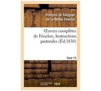 Oeuvres Complètes De Fénelon, Tome 15 Instructions Pastorales