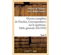 Oeuvres complètes de Fénelon, Tome 27 Correspondance sur le quiétisme. Table générale - François De Salignac De La Mothe Fénelon - Hachette Bnf - broché - Livre