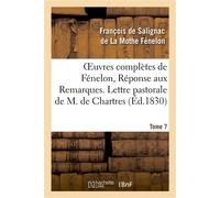 Oeuvres complètes de Fénelon, Tome 7 Réponse aux Remarques. Lettre pastorale De M. de Chartres. Réponse à ses Observations et lettres. Lettre en réponse à celle d'un théologien - François De Salignac