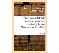 Oeuvres complètes de Fénelon, Tome XII. Instruction pastorale. Lettre. Mandemens François De Salignac De La Mothe Fénelon (Auteur)