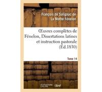 Oeuvres Complètes De Fénelon, Tome Xiv. Dissertations Latines Et Instruction Pastorale
