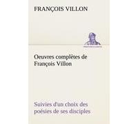 Oeuvres Complètes De François Villon Suivies D'un Choix Des Poésies De Ses Disciples