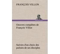 Oeuvres Complètes De François Villon Suivies D'un Choix Des Poésies De Ses Disciples