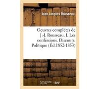 Oeuvres complètes de J.-J. Rousseau. I. Les confessions. Discours. Politique (Éd.1852-1853) Jean-Jacques Rousseau (Auteur)