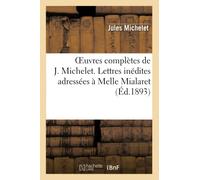 Oeuvres complètes de J. Michelet. Lettres inédites adressées à Melle Mialaret