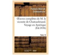 Oeuvres Complètes De M. Le Vicomte De Chateaubriand. T. 12 Voyage En Amérique