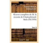 Oeuvres complètes de M. le vicomte de Chateaubriand. T. 18 Atala François René de Châteaubriand (Auteur)