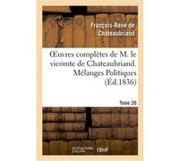 Oeuvres complètes de M. le vicomte de Chateaubriand. T. 26, Mélanges Politiques. T1 François René de Châteaubriand (Auteur)