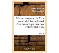 Oeuvres Complètes De M. Le Vicomte De Chateaubriand. T 27 De La Censure Que L'on Vient D'établir