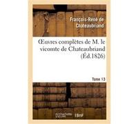 Oeuvres complètes de M. le vicomte de Chateaubriand, Tome 13 François René de Châteaubriand (Auteur)