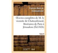 Oeuvres complètes de M. le vicomte de Chateaubriand, Tome 9. Itinéraires de Paris à Jérusalem - François René de Châteaubriand - Hachette Bnf - broché - Livre