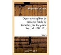 Oeuvres complètes de madame Émile de Girardin, née Delphine Gay. Tome 5 (Éd.1860-1861) Delphine de Girardin (Auteur)