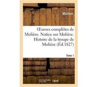 Oeuvres complètes de Molière. Tome 1. Notice sur Molière. Histoire de la troupe de Molière Molière (Auteur)