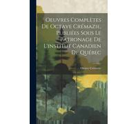 Oeuvres Complètes De Octave Crémazie, Publiées Sous Le Patronage De L'institut Canadien De Québec