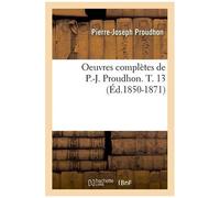 Oeuvres Complètes De P.-J. Proudhon - T. 13 (Éd.1850-1871)
