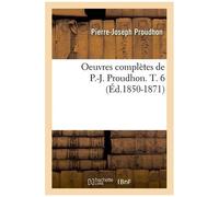 Oeuvres Complètes De P.-J. Proudhon - T. 6 (Éd.1850-1871)