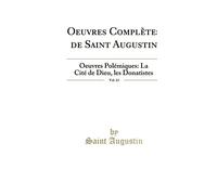 Oeuvres Complètes de Saint Augustin, Vol. 13: Oeuvres Polémiques: La Cité de Dieu, Les Donatistes (Classic Reprint)