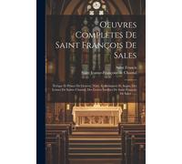 Oeuvres Complètes De Saint François De Sales: Évêque Et Prince De Genève. Nouv. Collationnée Et Augm. Des Lettres De Sainte Chantal, Des Lettres Inédi